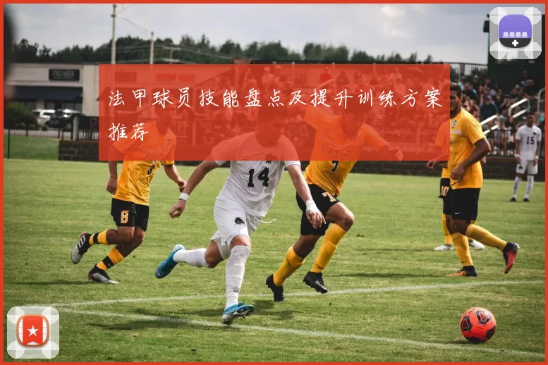 法甲球员技能盘点及提升训练方案推荐