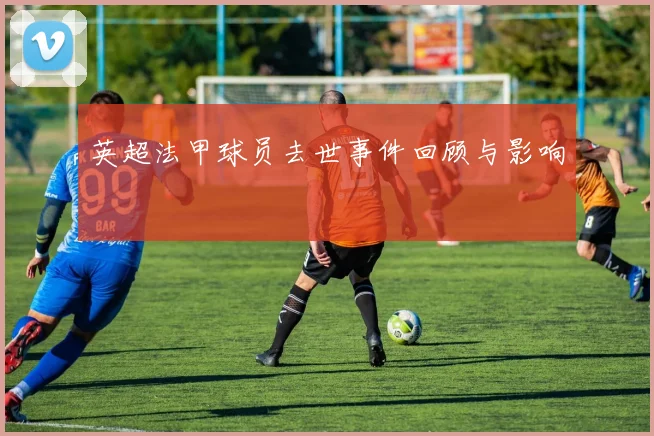 英超法甲球员去世事件回顾与影响