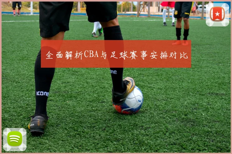 全面解析CBA与足球赛事安排对比