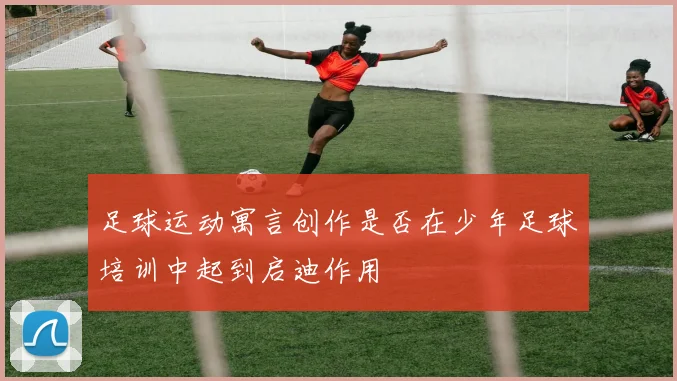 足球运动寓言创作是否在少年足球培训中起到启迪作用