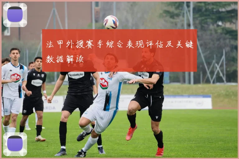 法甲外援赛季综合表现评估及关键数据解读