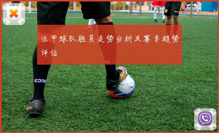 法甲球队胜负走势分析及赛季趋势评估