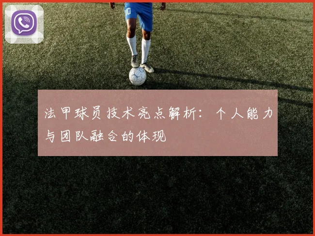 法甲球员技术亮点解析：个人能力与团队融合的体现